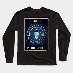 I need more Space, My Happy Place is among the stars! Long Sleeve T-Shirt